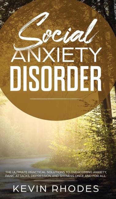 Social Anxiety Disorder: The Ultimate Practical Solutions To Overcoming Anxiety, Panic Attacks, Depression and Shyness once and for all