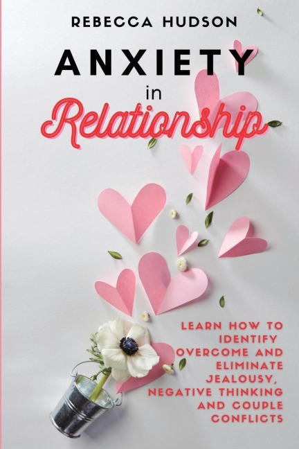 Anxiety In Relationship: Learn How to Identify, overcome and eliminate Jealousy, Negative thinking and Couple conflicts.