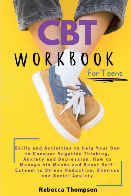 CBT Workbook  for Teens: Skills and Activities to Help Your Son to Conquer Negative Thinking, Anxiety and Depression. How to Manage his Moods and Boost Self- Esteem to Stress Reduction, Shyness and Social Anxiety.