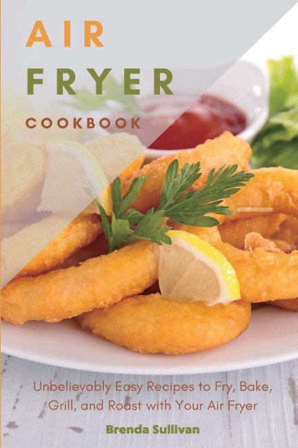 AIR FRYER COOKBOOK: Amazingly Easy Recipes to Fry, Bake, Grill, and Roast with Your Air Fryer