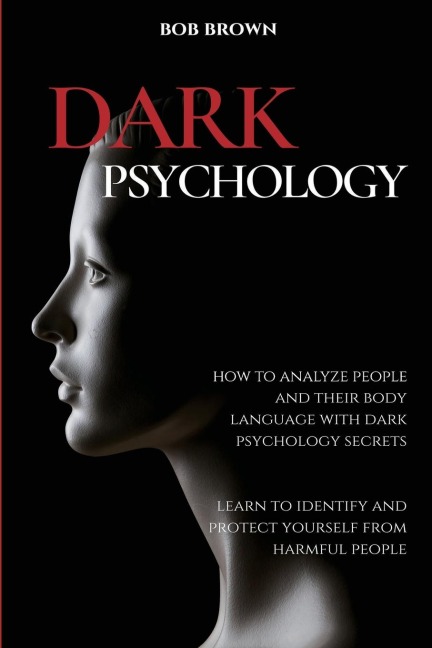 DARK PSYCHOLOGY: How to analyze people and their body language with dark psychology secrets.  Learn to Identify and Protect Yourself from Harmful People