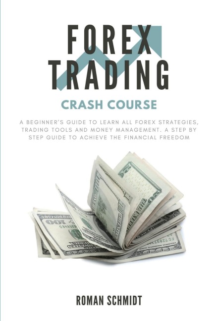 Forex Trading Crash Course: A Beginners Guide to Learn All Forex Strategies, Trading Tools and Money Management.  A Step by Step guide to Achieve the Financial Freedom