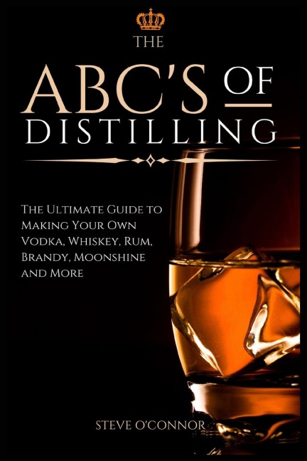 The ABCS of Distilling: The Ultimate Guide to Making Your Own Vodka, Whiskey, Rum, Brandy, Moonshine, and More
