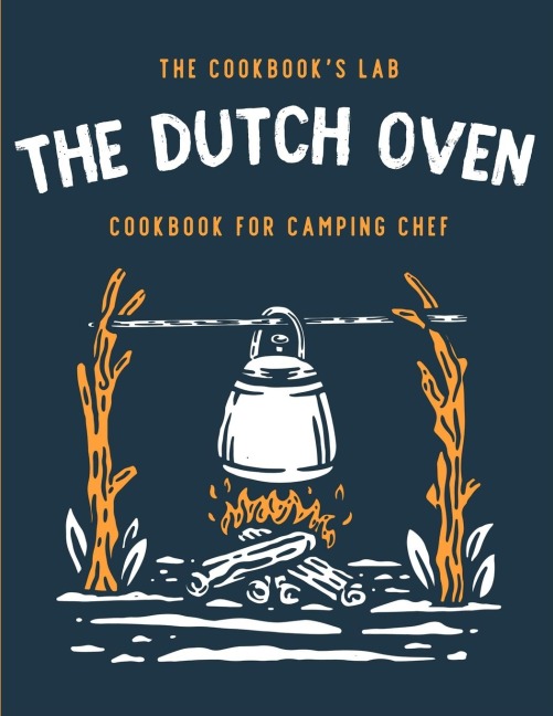 The Dutch Oven Cookbook for Camping Chef: Over 300 fun, tasty, and easy to follow Campfire recipes for your outdoors family adventures. Enjoy cooking everything in the flames with your dutch oven