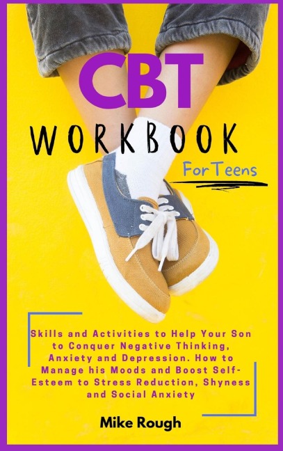 CBT Workbook  for Teens: Skills and Activities to Help Your Son to Conquer Negative Thinking, Anxiety and Depression. How to Manage his Moods and Boost Self- Esteem to Stress Reduction, Shyness and Social Anxiety.