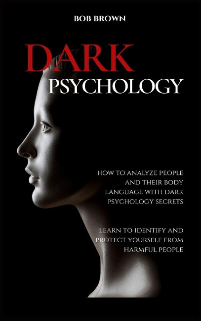DARK PSYCHOLOGY: How to analyze people and their body language with dark psychology secrets.  Learn to Identify and Protect Yourself from Harmful People