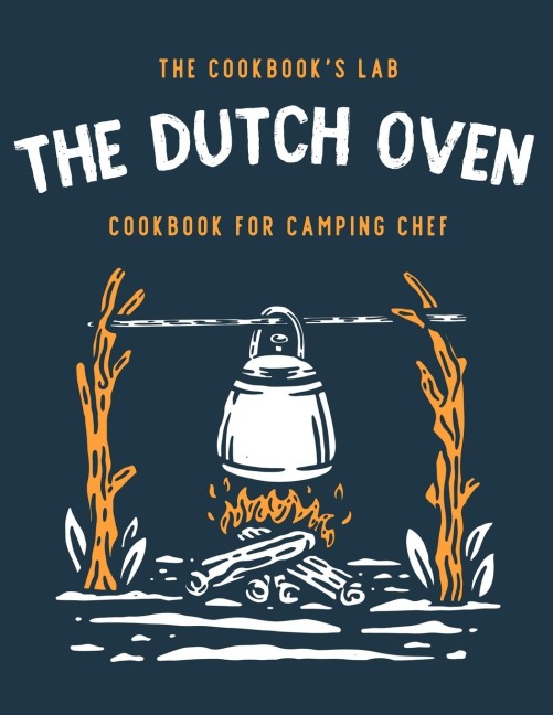The Dutch Oven Cookbook for Camping Chef: Over 300 fun, tasty, and easy to follow Campfire recipes for your outdoors family adventures. Enjoy cooking everything in the flames with your dutch oven