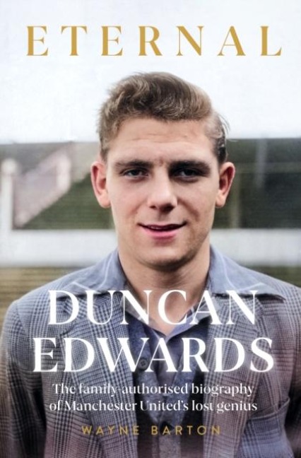 Duncan Edwards: Eternal: An intimate portrait of Manchester Uniteds lost genius