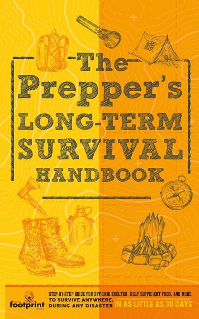 The Preppers Long Term Survival Handbook: Step-By-Step Guide for Off-Grid Shelter, Self Sufficient Food, and More To Survive Anywhere, During ANY Disaster In as Little as 30 Days