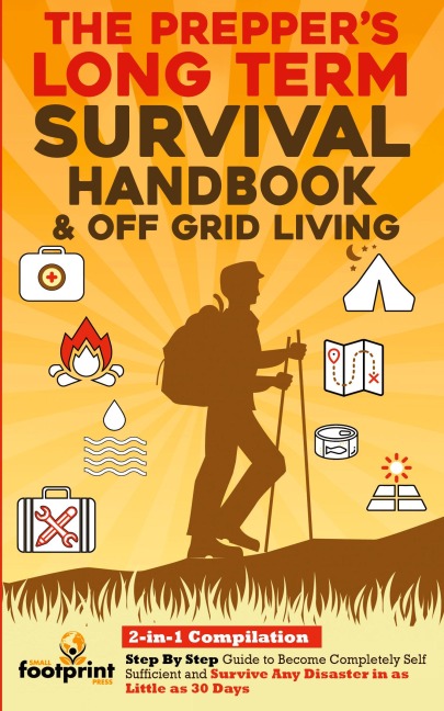The Prepper's Long-Term Survival Handbook & Off Grid Living: 2-in-1 Compilation|Step By Step Guide to Become Completely Self Sufficient and Survive Any Disaster in as Little as 30 Days