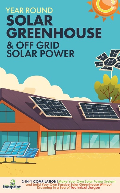 Year Round Solar Greenhouse & Off Grid Solar Power: 2-in-1 Compilation | Make Your Own Solar Power System and build Your Own Passive Solar Greenhouse Without Drowning in a Sea of Technical Jargon
