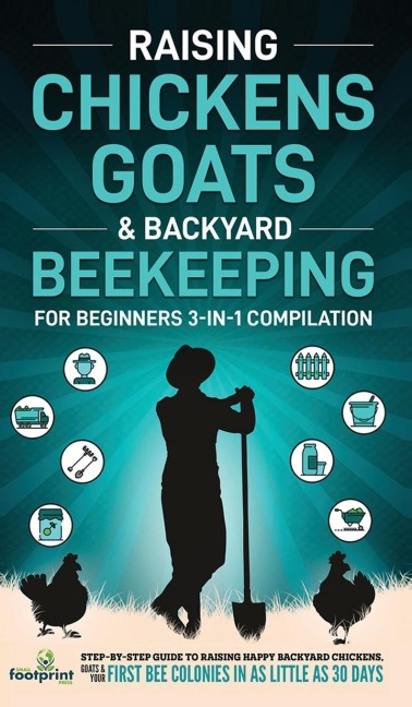 Raising Chickens, Goats & Backyard Beekeeping For Beginners: 3-in-1 Compilation  Step-By-Step Guide to Raising Happy Backyard Chickens, Goats & Your First Bee Colonies in as Little as 30 Days