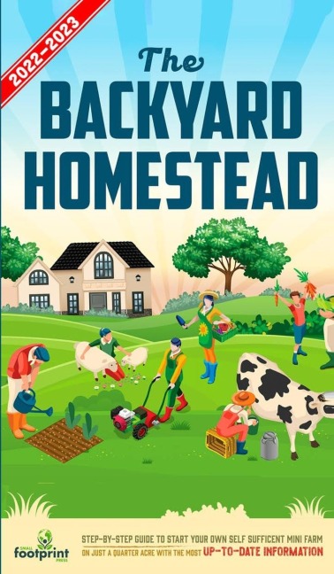 The Backyard Homestead 2022-2023: Step-By-Step Guide to Start Your Own Self Sufficient Mini Farm on Just a Quarter Acre With the Most Up-To-Date Information