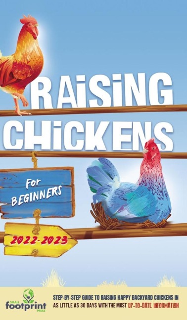 Raising Chickens For Beginners 2022-2023: Step-By-Step Guide to Raising Happy Backyard Chickens In 30 Days With The Most Up-To-Date Information