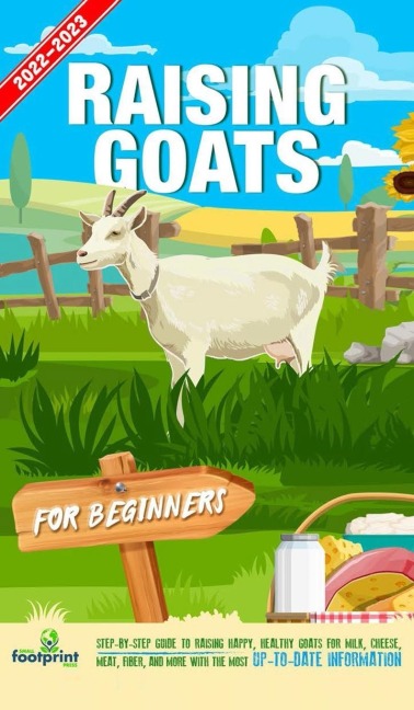 Raising Goats For Beginners 2022-202: Step-By-Step Guide to Raising Happy, Healthy Goats For Milk, Cheese, Meat, Fiber, and More With The Most Up-To-Date Information