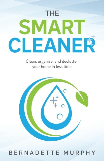 The Smart Cleaner: Clean, Organise and Declutter your Home in less Time: Clean, organise and declutter your home in less time