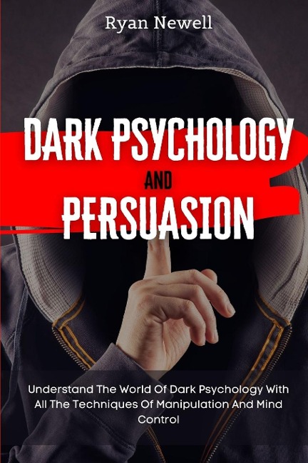 Dark Psychology and Persuasion: Understand The World Of Dark Psychology With All The Techniques Of Manipulation And Mind Control