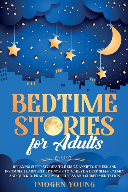 Bedtime Stories for Adults: Relaxing Sleep Stories to Reduce Anxiety, Stress and Insomnia. Learn Self-Hypnosis to Achieve a Deep Sleep Calmly and Quickly. Practice Mindfulness and Guided Meditation.