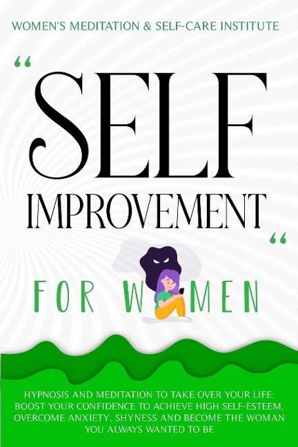 Self Improvement for Women: Hypnosis and Meditation to Take over Your Life: Boost Your Confidence to Achieve High Self-Esteem, Overcome Anxiety, Shyness and Become the Woman You Always Wanted to Be