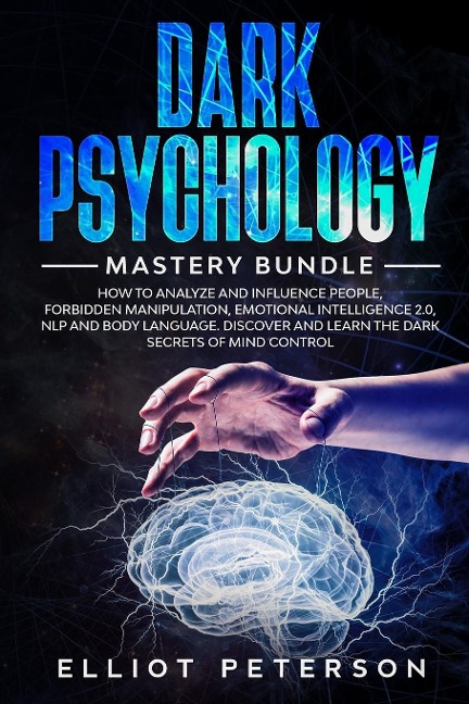 Dark Psychology: How to Analyze and Influence People, Forbidden Manipulation, Emotional Intelligence 2.0, NLP and Body Language. Discover and Learn the Dark Secrets of Mind Control.