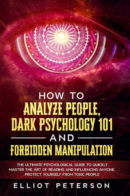 How to Analyze People, Dark Psychology 101 and Forbidden Manipulation: The Ultimate Psychological Guide to Quickly Master the Art of Reading and Influencing Anyone. Protect Yourself from Toxic People