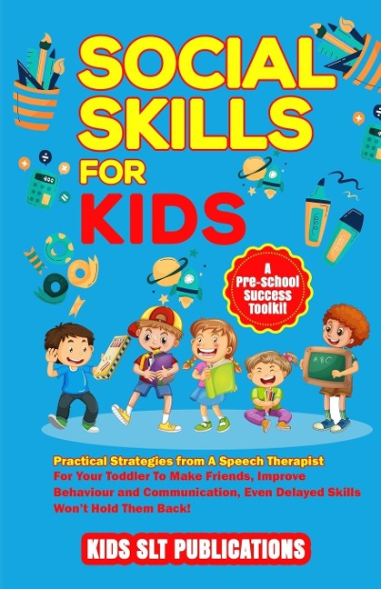SOCIAL SKILLS FOR KIDS A PRE-SCHOOL SUCCESS TOOLKIT: PRACTICAL STRATEGIES FROM A SPEECH THERAPIST FOR YOUR TODDLER TO MAKE FRIENDS, IMPROVE BEHAVIOUR AND COMMUNICATION, EVEN DELAYED SKILLS WONT HOLD THEM BACK!
