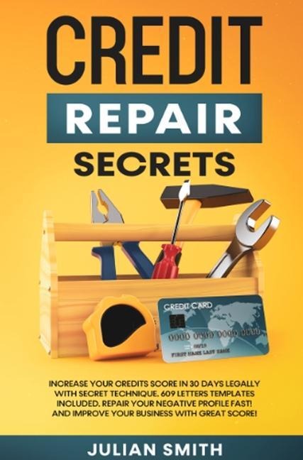 Credit Repair Secrets: Increase Your Credits Score in 30 Days Legally with Secret Technique. 609 Letters Templates Included. Repair Your Negative Profile Fast! And Improve Your Business with Great Score!