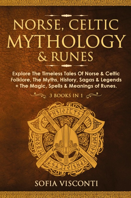 Norse, Celtic Mythology &amp; Runes: Explore The Timeless Tales Of Norse &amp; Celtic Folklore, The Myths, History, Sagas &amp; Legends + The Magic, Spells &amp; Meanings of Runes: (3 books in 1)