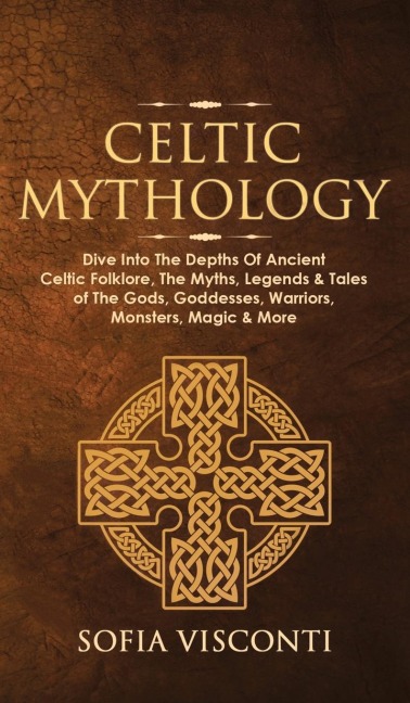 Celtic Mythology: Dive Into The Depths Of Ancient Celtic Folklore, The Myths, Legends & Tales of The Gods, Goddesses, Warriors, Monsters, Magic & More (Ireland, Scotland, Brittany, Wales)