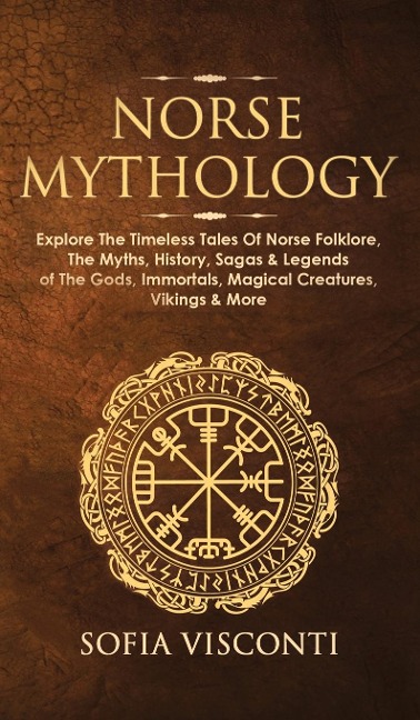 Norse Mythology: Explore The Timeless Tales Of Norse Folklore, The Myths, History, Sagas & Legends of The Gods, Immortals, Magical Creatures, Vikings & More