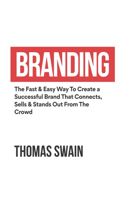 Branding: The Fast &amp; Easy Way To Create a Successful Brand That Connects, Sells &amp; Stands Out From The Crowd : The Fast &amp; Easy Way To Create a Successful Brand That Connects, Sells &amp; Stands Out From The Crowd