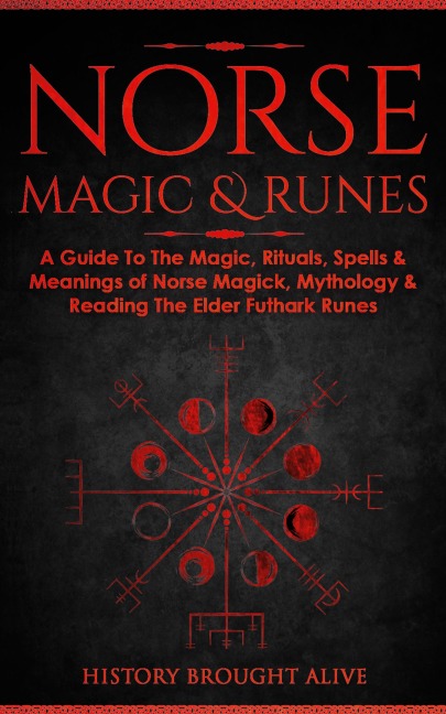 Norse Magic &amp; Runes: A Guide To The Magic, Rituals, Spells &amp; Meanings of Norse Magick, Mythology &amp; Reading The Elder Futhark Runes