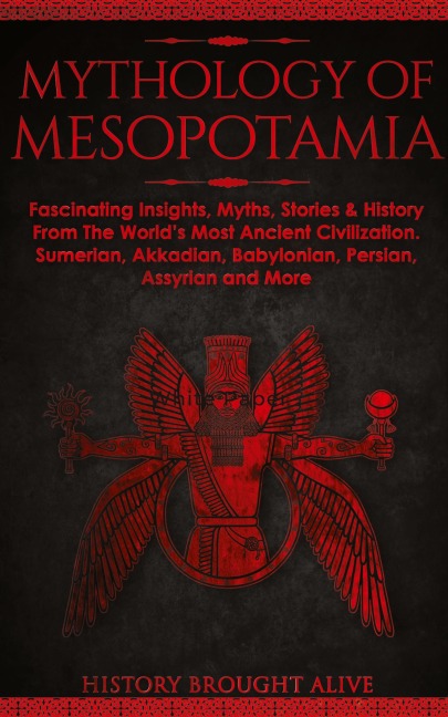 Mythology of Mesopotamia: Fascinating Insights, Myths, Stories & History From The World's Most Ancient Civilization. Sumerian, Akkadian, Babylonian, Persian, Assyrian and More