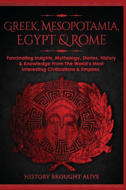 Greek, Mesopotamia, Egypt & Rome: Fascinating Insights, Mythology, Stories, History & Knowledge From The Worlds Most Interesting Civilizations & Empires: 4 books (4 books in 1)