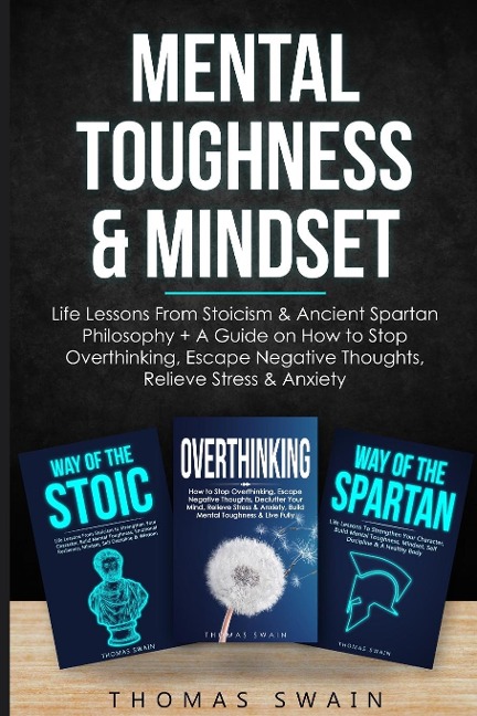 Mental Toughness & Mindset: Life Lessons From Stoicism & Ancient Spartan Philosophy + A Guide on How to Stop Overthinking, Escape Negative Thoughts, Relieve ... Discipline, Success Habits, Meditation)