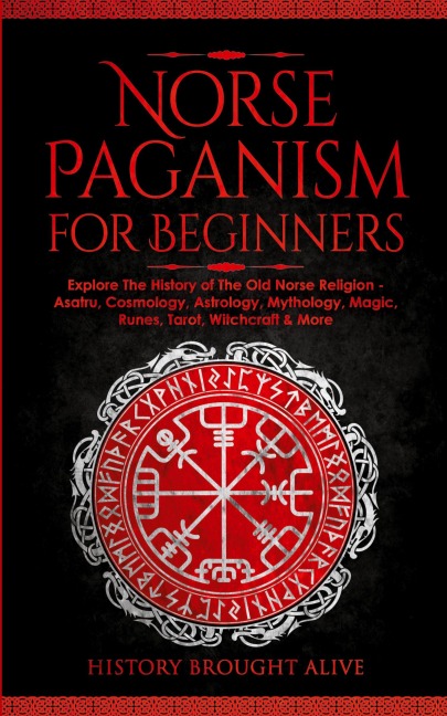Norse Paganism for Beginners: Explore The History of The Old Norse Religion - Asatru, Cosmology, Astrology, Mythology, Magic, Runes, Tarot, Witchcraft & More