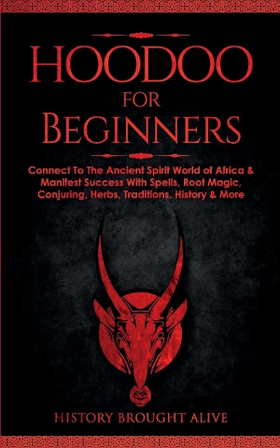 Hoodoo for Beginners: Connect To The Ancient Spirit World of Africa & Manifest Success With Spells, Root Magic, Conjuring, Herbs, Traditions, History & More