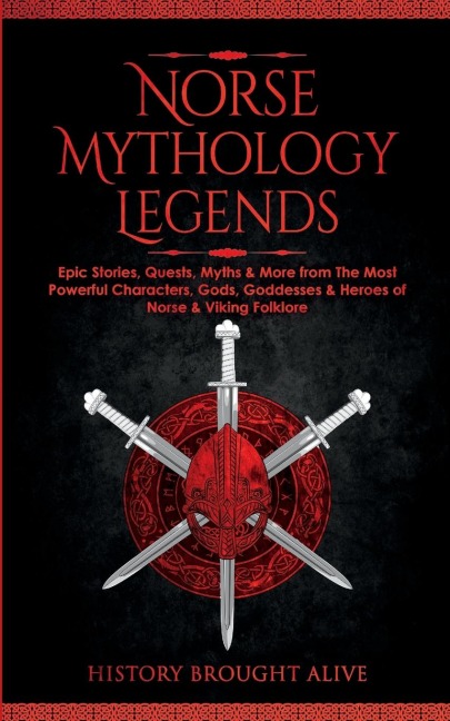 Norse Mythology Legends: Epic Stories, Quests, Myths & More from The Most Powerful Characters, Gods, Goddesses & Heroes of Norse & Viking Folklore