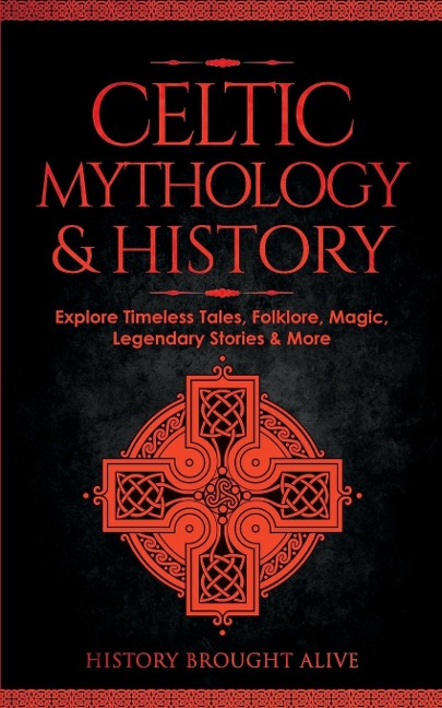 Celtic Mythology & History: Explore Timeless Tales, Folklore, Religion, Magic, Legendary Stories & More : Ireland, Scotland, Great Britain, Wales