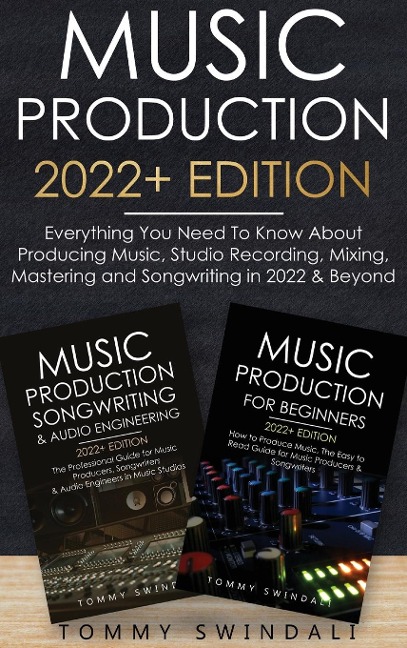 Music Production 2022+ Edition: Everything You Need To Know About Producing Music, Studio Recording, Mixing, Mastering and Songwriting in 2022 & Beyond: