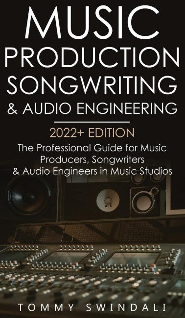 Music Production, Songwriting & Audio Engineering, 2022+ Edition: The Professional Guide for Music Producers, Songwriters & Audio Engineers in Music Studios ... edm, producing music, songwriting Book 1)