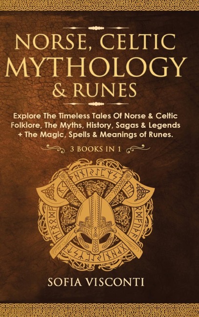Norse, Celtic Mythology &amp; Runes: Explore The Timeless Tales Of Norse &amp; Celtic Folklore, The Myths, History, Sagas &amp; Legends + The Magic, Spells &amp; Meanings of Runes: (3 books in 1)