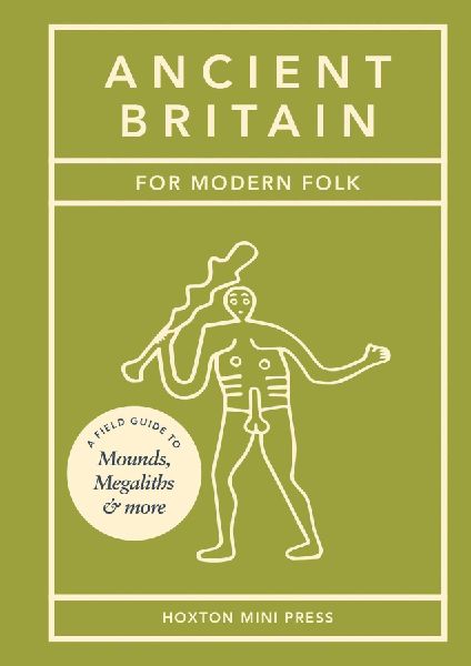 Ancient Britain for Modern Folk: A Field Guide to Mounds, Megaliths and More