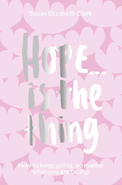 Hope... Is the Thing: How to Keep Going, No Matter What You Are Facing