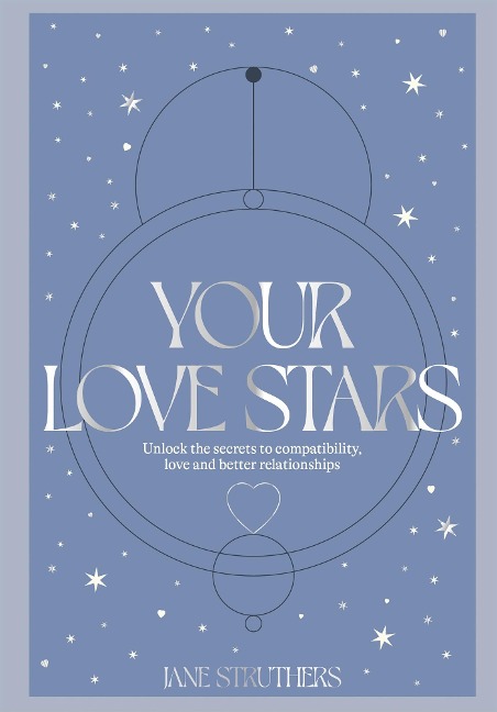 Your Love Stars: Unlock the Secrets to Compatibility, Love and Better Relationships