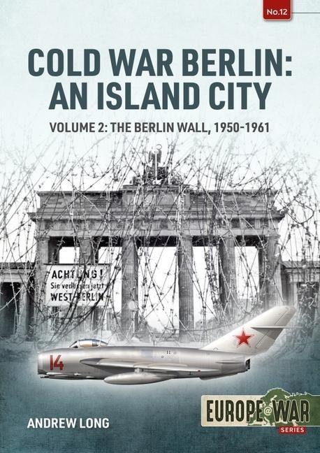 Cold War Berlin: An Island City Volume 2: The Berlin Wall 1950-1961