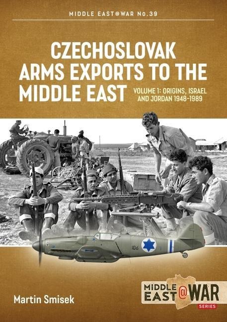 Czechoslovak Arms Exports to the Middle East Volume 1: Israel, Jordan and Syria, 1948-1989