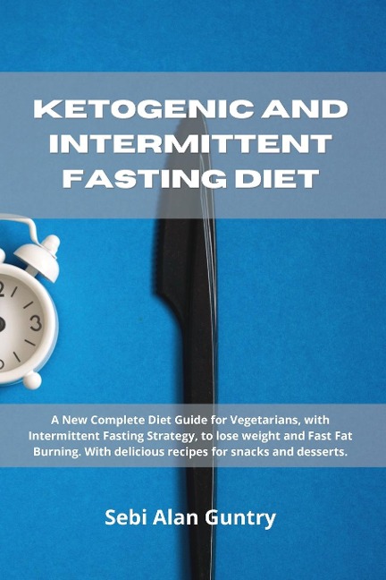 Ketogenic and Intermittent Fasting Diet: A New Complete Diet Guide for Vegetarians, with Intermittent Fasting Strategy, to lose weight and  Fast Fat Burning. With delicious recipes for snacks and desserts.