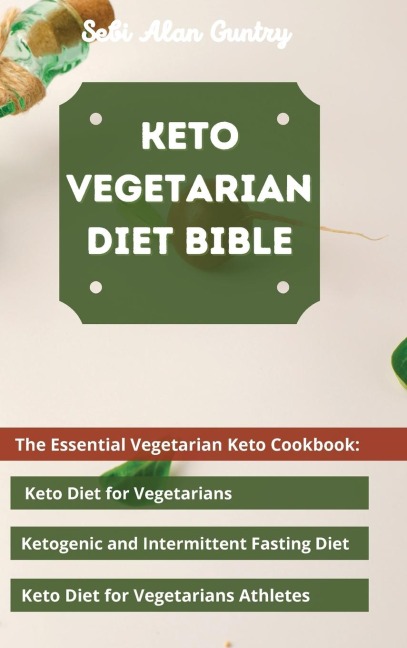 Keto Vegetarian Diet Bible: The Essential Vegetarian Keto Cookbook: Keto Diet for Vegetarians,  Ketogenic and Intermittent Fasting Diet, Keto Diet for Vegetarians Athletes