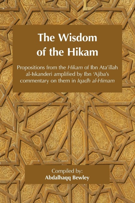 The Wisdom of the Hikam: Propositions from the Hikam of Ibn Ataillah amplified by Ibn ¿Ajibas commentary on them in his Iqadh al-Himam